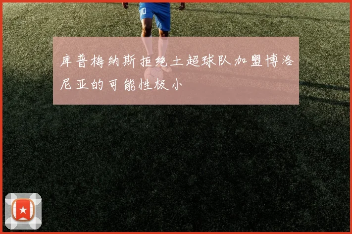 库普梅纳斯拒绝土超球队加盟博洛尼亚的可能性极小